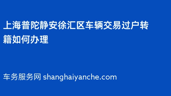 上海普陀静安徐汇区车辆交易过户转籍如何办理