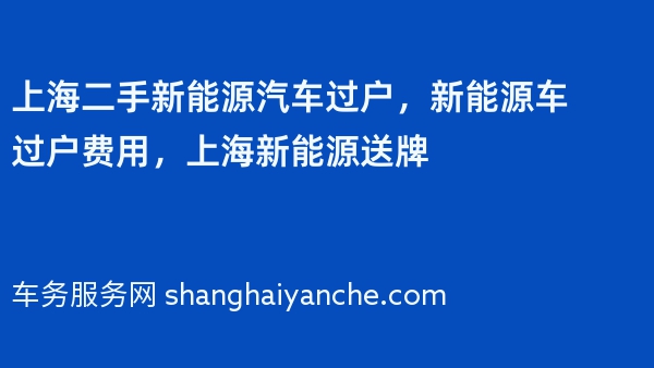 上海二手新能源汽车过户，新能源车过户费用，上海新能源送牌