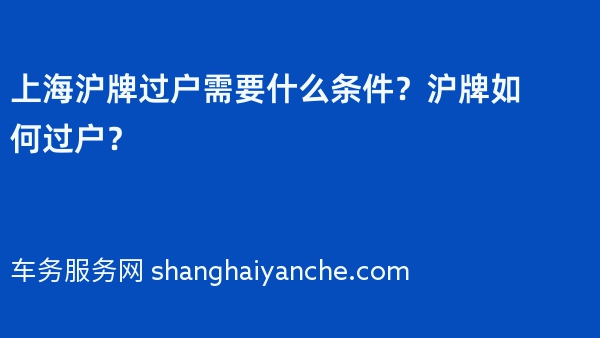 上海沪牌过户需要什么条件？沪牌如何过户？