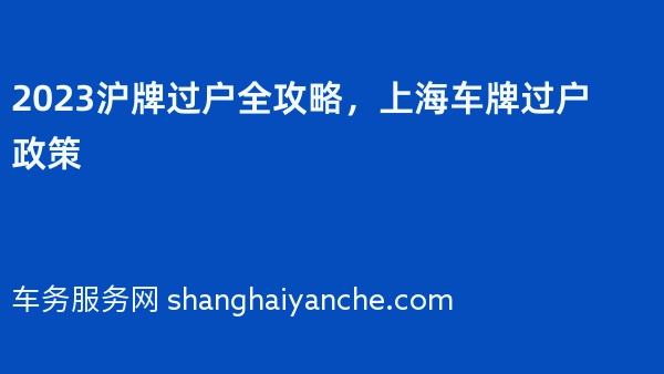 2023沪牌过户全攻略，上海车牌过户政策