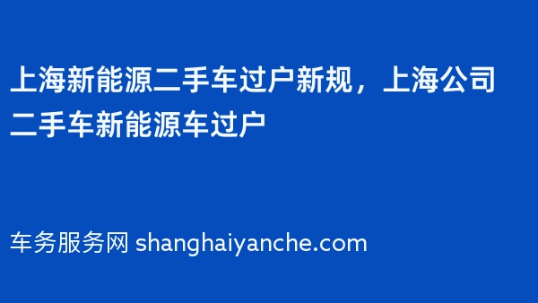 上海新能源二手车过户新规，上海公司二手车新能源车过户