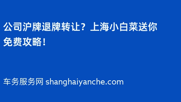 公司沪牌退牌转让？上海小白菜送你免费攻略！