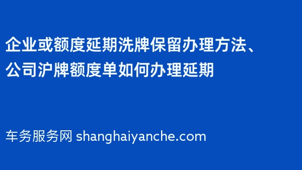 企业或额度延期洗牌保留办理方法、公司沪牌额度单如何办理延期