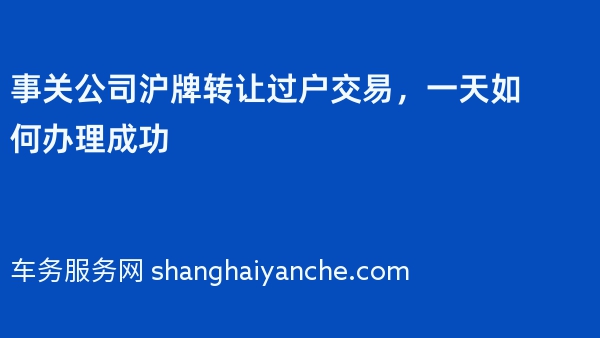 事关公司沪牌转让过户交易，一天如何办理成功