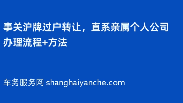 事关沪牌过户转让，直系亲属个人公司办理流程+方法