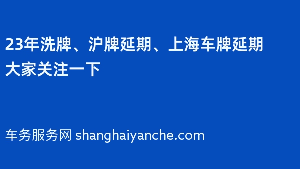 23年洗牌、沪牌延期、上海车牌延期大家关注一下