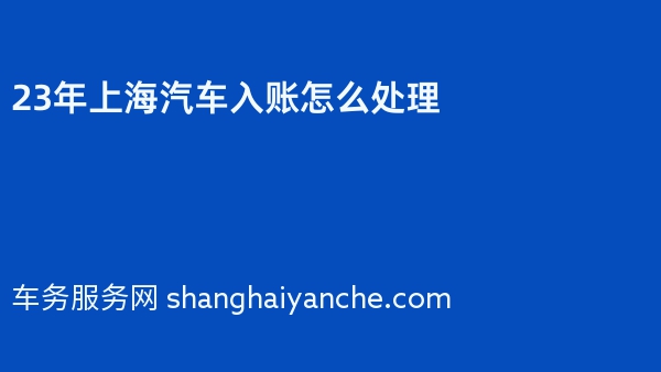 23年上海汽车入账怎么处理