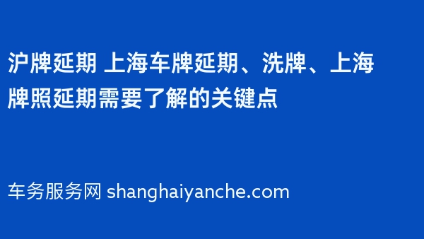 沪牌延期 上海车牌延期、洗牌、上海牌照延期需要了解的关键点