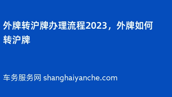外牌转沪牌办理流程2023，外牌如何转沪牌