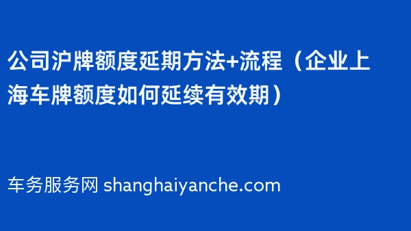 公司沪牌额度延期方法+流程（企业上海车牌额度如何延续有效期）