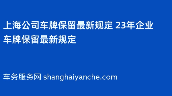 上海公司车牌保留最新规定 23年企业车牌保留最新规定