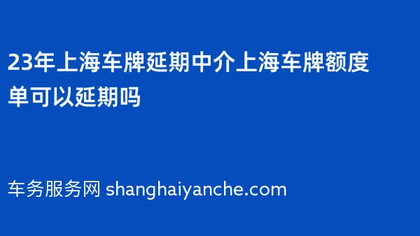 23年上海车牌延期中介上海车牌额度单可以延期吗