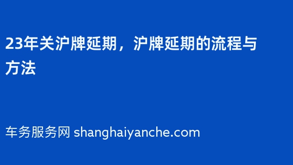 23年关沪牌延期，沪牌延期的流程与方法