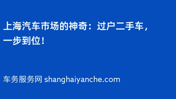 上海汽车市场的神奇：过户二手车，一步到位！