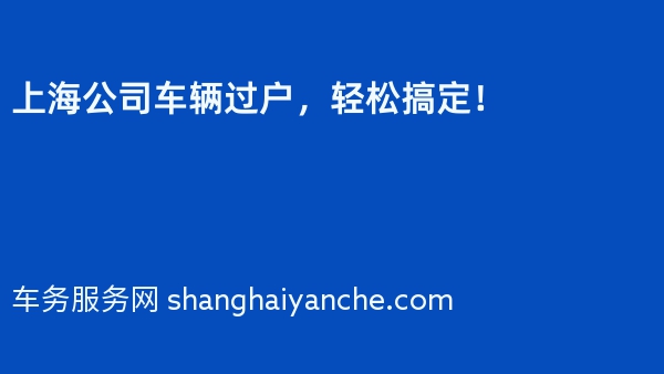 上海公司车辆过户，轻松搞定！