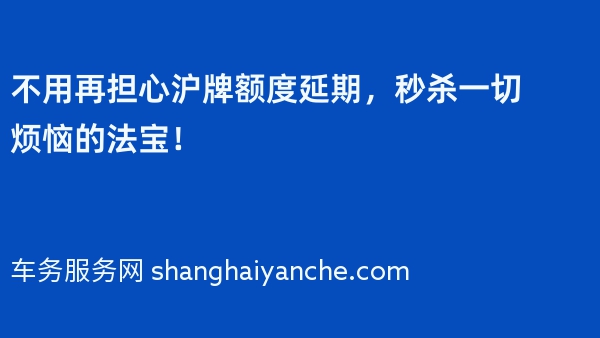 不用再担心沪牌额度延期，秒杀一切烦恼的法宝！