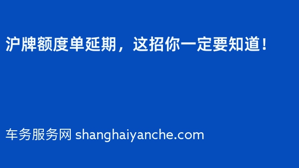 沪牌额度单延期，这招你一定要知道！