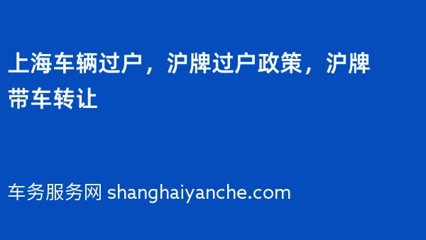 上海车辆过户，沪牌过户政策，沪牌带车转让