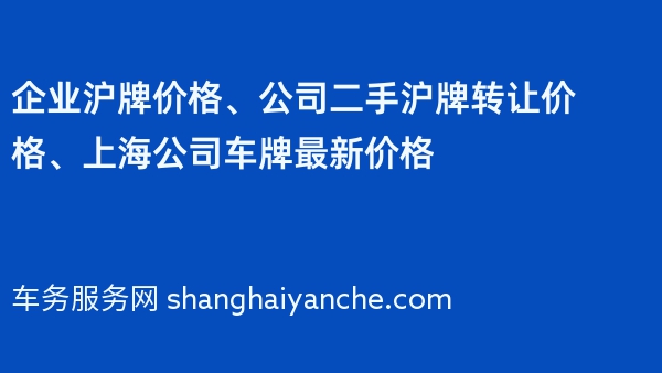 企业沪牌价格、公司二手沪牌转让价格、上海公司车牌最新价格