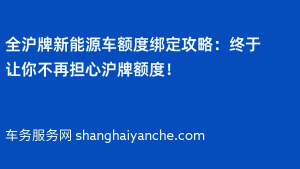 全沪牌新能源车额度绑定攻略：终于让你不再担心沪牌额度！