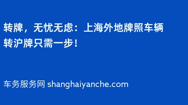 转牌，无忧无虑：上海外地牌照车辆转沪牌只需一步！