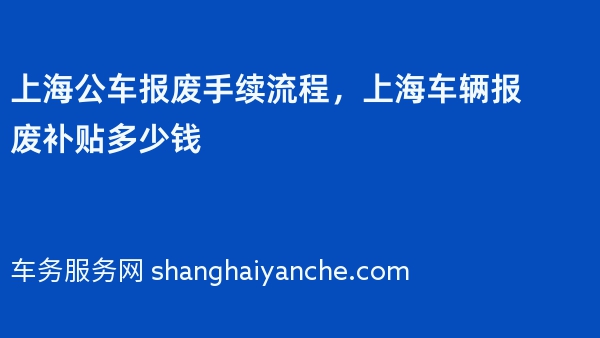 上海公车报废手续流程，上海车辆报废补贴多少钱