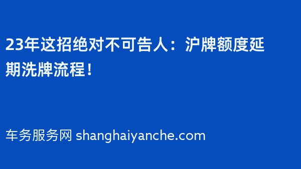 23年这招绝对不可告人：沪牌额度延期洗牌流程！