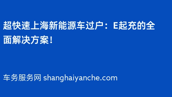 超快速上海新能源车过户：E起充的全面解决方案！