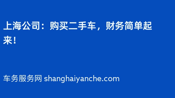 上海公司：购买二手车，财务简单起来！