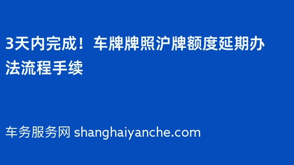 3天内完成！车牌牌照沪牌额度延期办法流程手续