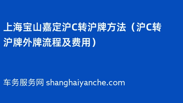 上海宝山嘉定沪C转沪牌方法（2024年沪C转沪牌外牌流程及费用）
