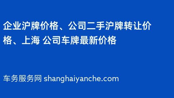 企业沪牌价格、公司二手沪牌转让价格、上海 公司车牌最新价格
