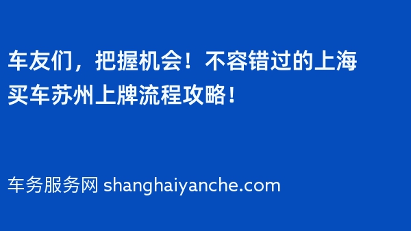 车友们，把握机会！不容错过的上海买车苏州上牌流程攻略！
