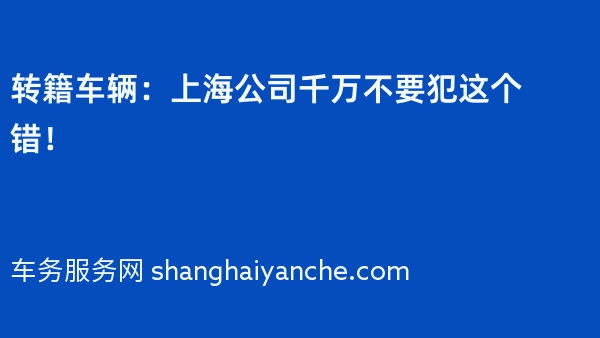 转籍车辆：上海公司千万不要犯这个错！