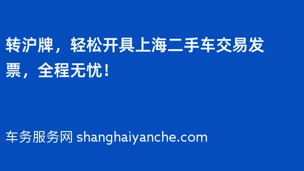 转沪牌，轻松开具上海二手车交易发票，全程无忧！