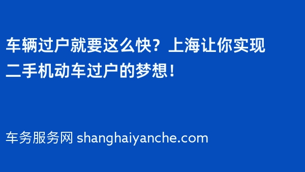 车辆过户就要这么快？上海2024年让你实现二手机动车过户的梦想！