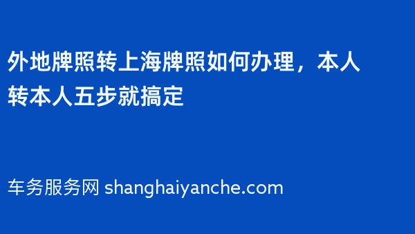 外地牌照转上海牌照如何办理，本人转本人五步就搞定