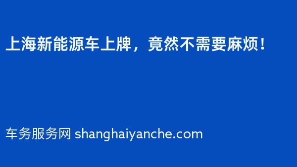 上海新能源车上牌，竟然不需要麻烦！