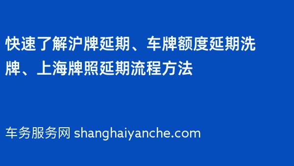 快速了解沪牌延期、车牌额度延期洗牌、上海牌照延期流程方法