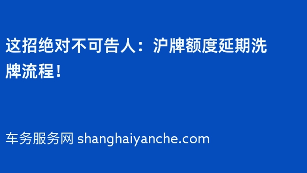 这招绝对不可告人：沪牌额度延期洗牌流程！