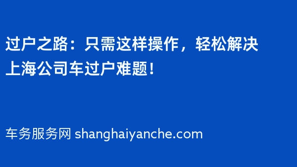过户之路：只需这样操作，轻松解决上海公司车过户难题！