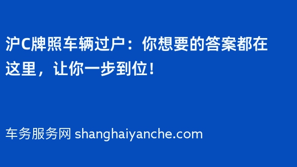 沪C牌照车辆过户：你想要的答案都在这里，让你一步到位！