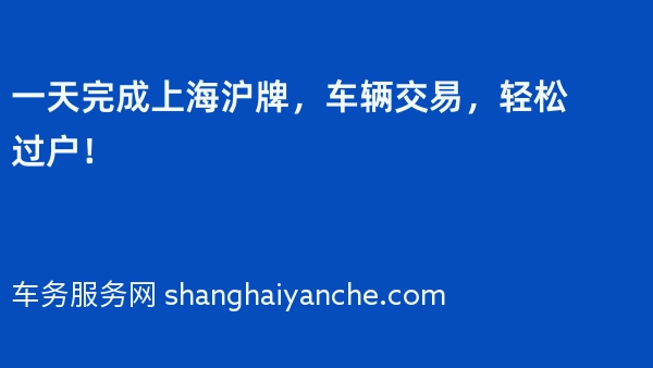 一天完成上海沪牌，车辆交易，轻松过户！