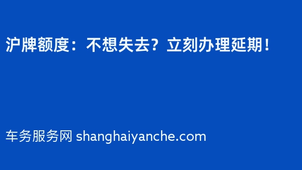 沪牌额度：不想失去？立刻办理延期！