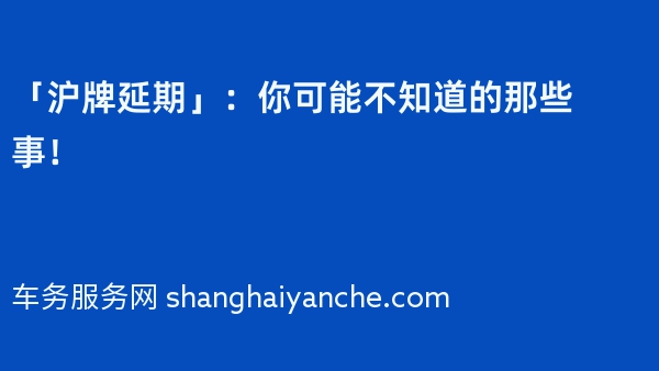 「沪牌延期」：你可能不知道的那些事！