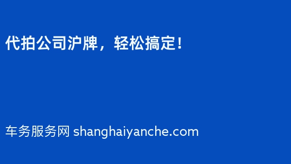 代拍公司沪牌，轻松搞定！