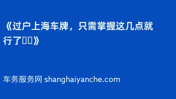 《过户上海车牌，只需掌握这几点就行了❗️》