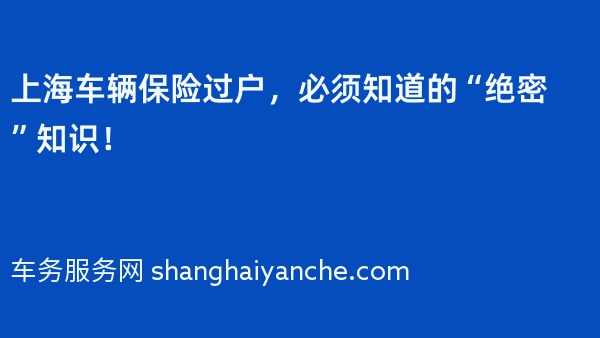 上海车辆保险过户，必须知道的“绝密”知识！