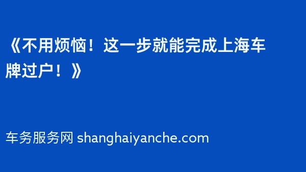 《不用烦恼！这一步就能完成上海车牌过户！》