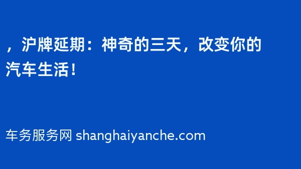 2024年，沪牌延期：神奇的三天，改变你的汽车生活！